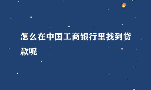 怎么在中国工商银行里找到贷款呢