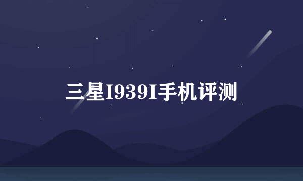 三星I939I手机评测
