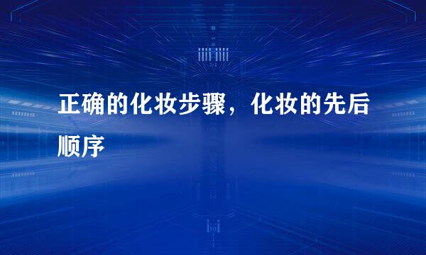 正确的化妆步骤,化妆的先后顺序