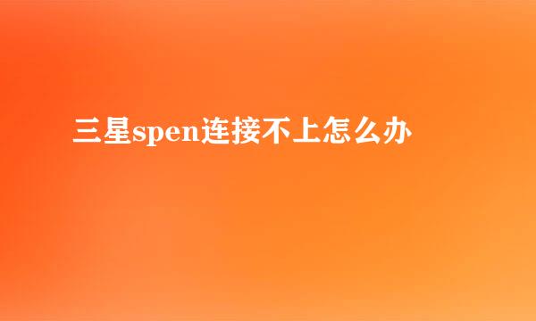 三星spen连接不上怎么办