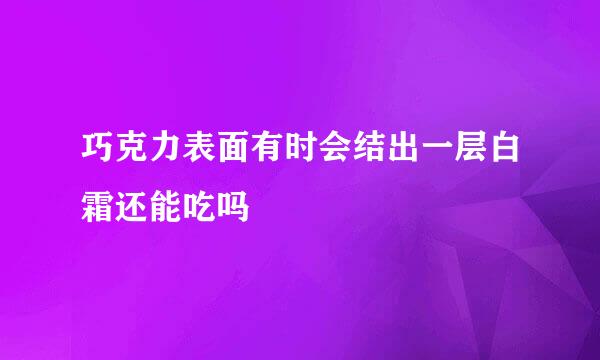 巧克力表面有时会结出一层白霜还能吃吗