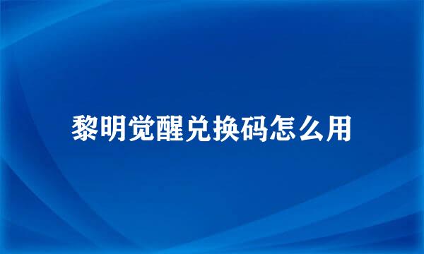 黎明觉醒兑换码怎么用