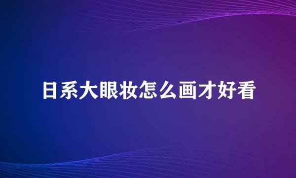 日系大眼妆怎么画才好看