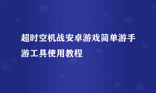超时空机战安卓游戏简单游手游工具使用教程