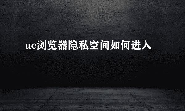 uc浏览器隐私空间如何进入