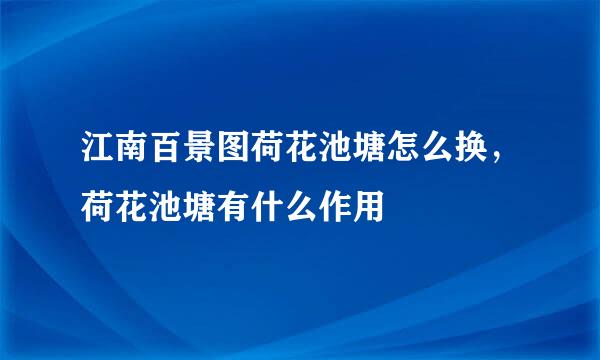 江南百景图荷花池塘怎么换,荷花池塘有什么作用