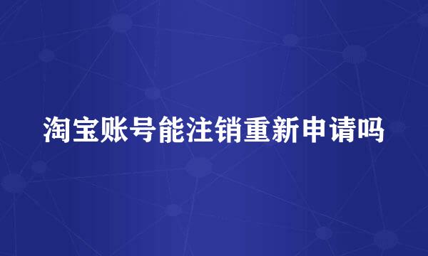 淘宝账号能注销重新申请吗