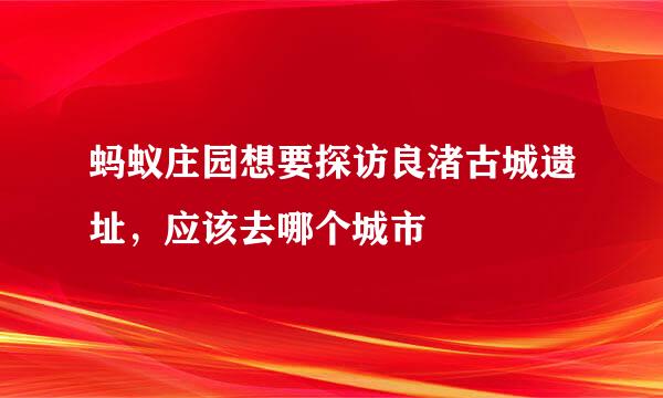 蚂蚁庄园想要探访良渚古城遗址，应该去哪个城市