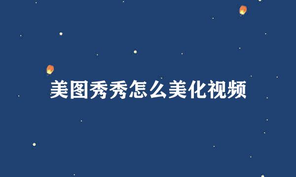 美图秀秀怎么美化视频