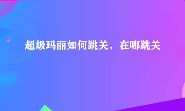 超级玛丽如何跳关，在哪跳关