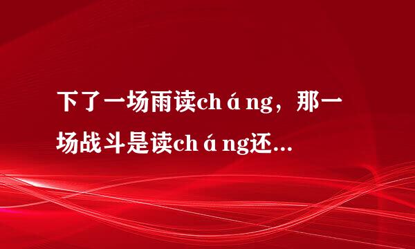 下了一场雨读cháng,那一场战斗是读cháng还是chǎng