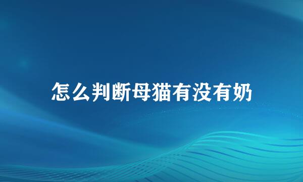 怎么判断母猫有没有奶