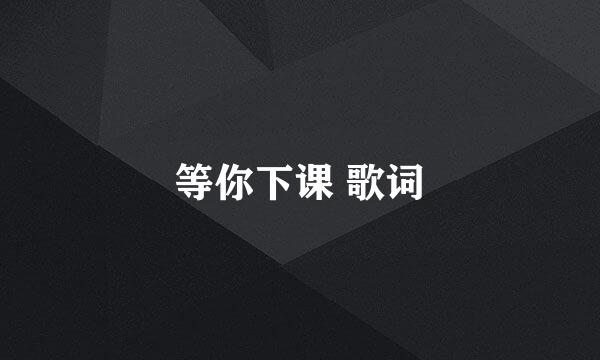 等你下课 歌词