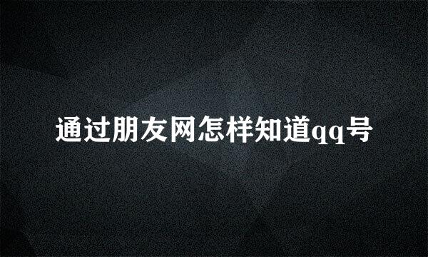 通过朋友网怎样知道qq号