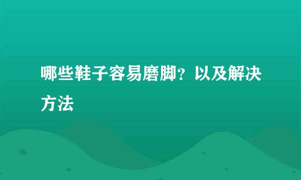 哪些鞋子容易磨脚？以及解决方法