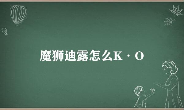 魔狮迪露怎么K·O