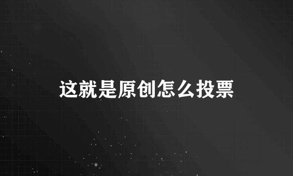 这就是原创怎么投票