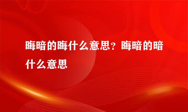 晦暗的晦什么意思?晦暗的暗什么意思