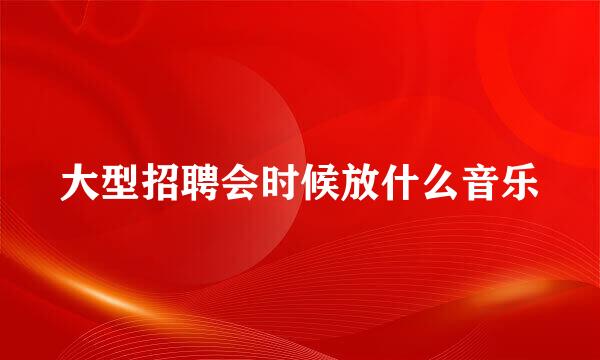 大型招聘会时候放什么音乐