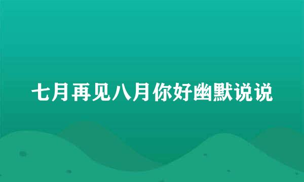 七月再见八月你好幽默说说