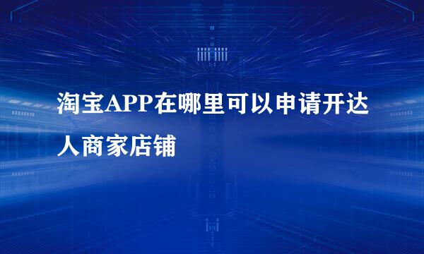 淘宝APP在哪里可以申请开达人商家店铺