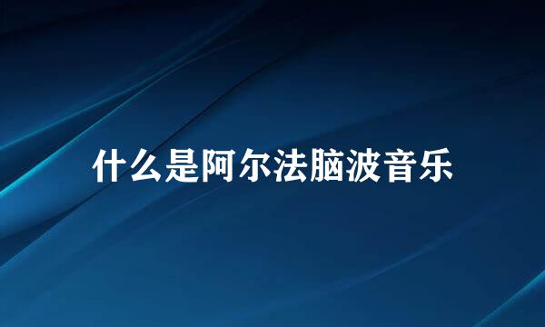 什么是阿尔法脑波音乐