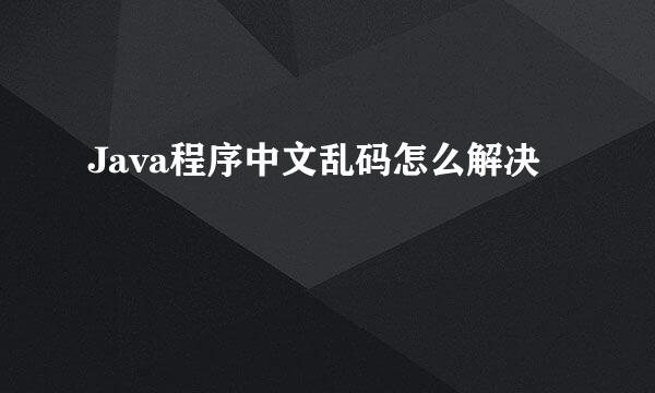 Java程序中文乱码怎么解决