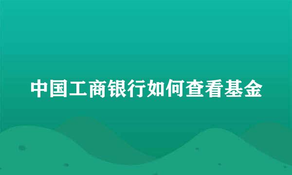 中国工商银行如何查看基金