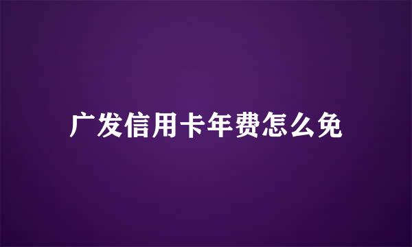 广发信用卡年费怎么免