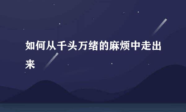 如何从千头万绪的麻烦中走出来