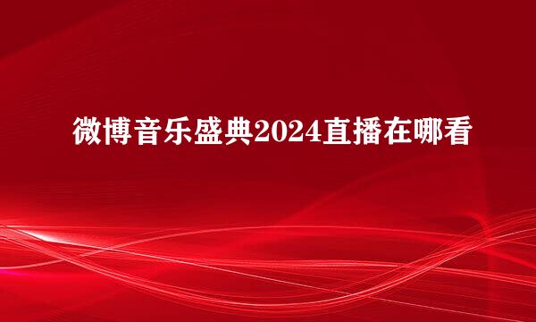 微博音乐盛典2024直播在哪看