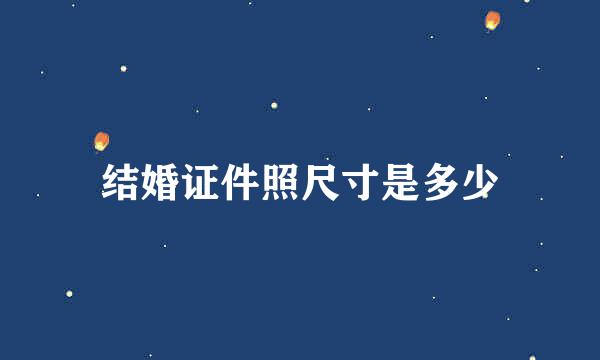 结婚证件照尺寸是多少