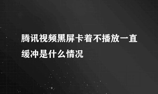 腾讯视频黑屏卡着不播放一直缓冲是什么情况