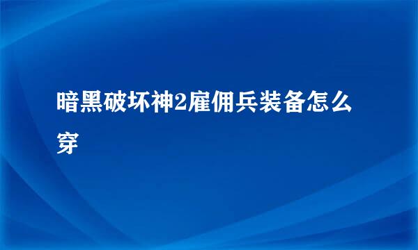 暗黑破坏神2雇佣兵装备怎么穿