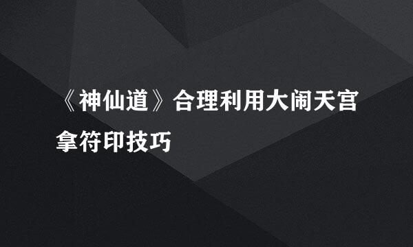 《神仙道》合理利用大闹天宫拿符印技巧