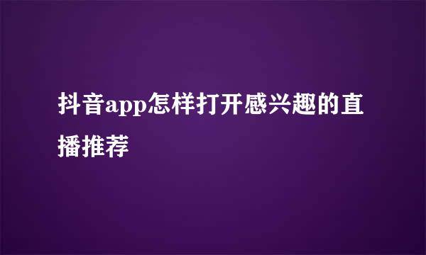 抖音app怎样打开感兴趣的直播推荐