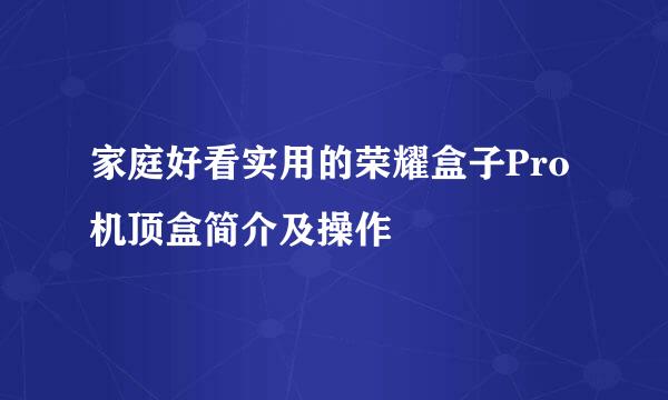 家庭好看实用的荣耀盒子Pro机顶盒简介及操作