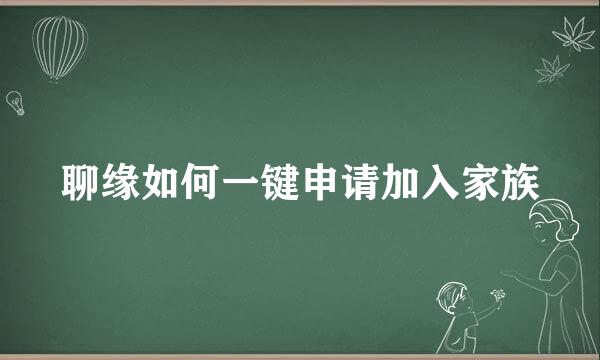 聊缘如何一键申请加入家族