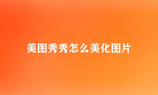 美图秀秀怎么美化图片