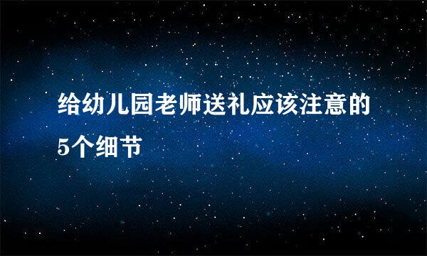给幼儿园老师送礼应该注意的5个细节