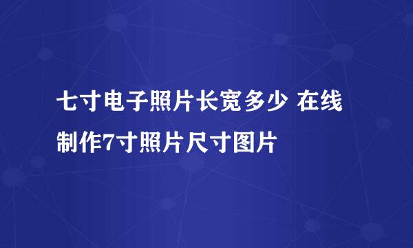 七寸电子照片长宽多少 在线制作7寸照片尺寸图片