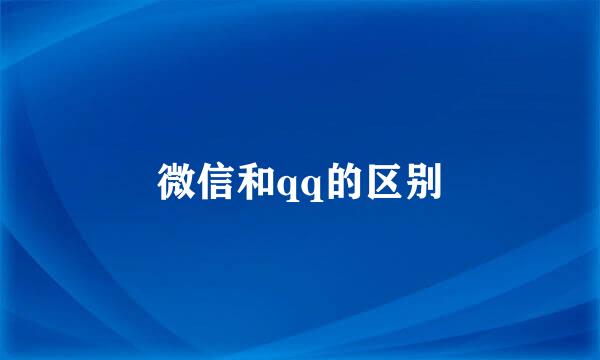 微信和qq的区别