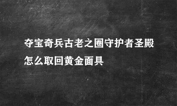 夺宝奇兵古老之圈守护者圣殿怎么取回黄金面具