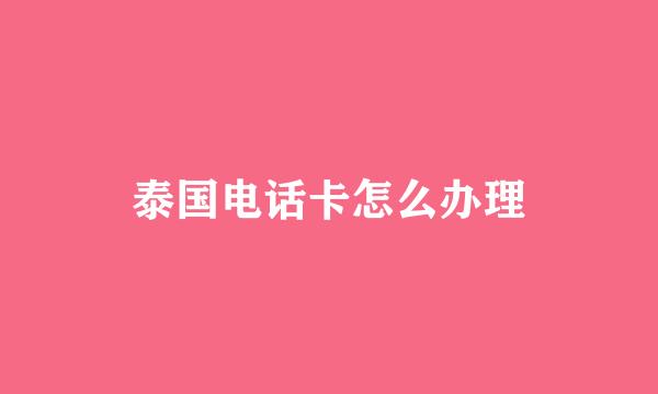 泰国电话卡怎么办理
