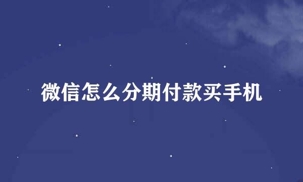 微信怎么分期付款买手机