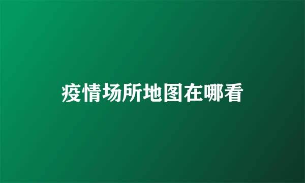 疫情场所地图在哪看