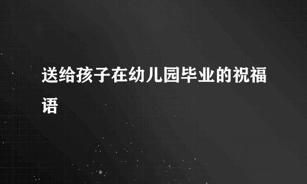 送给孩子在幼儿园毕业的祝福语
