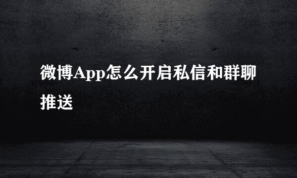 微博App怎么开启私信和群聊推送