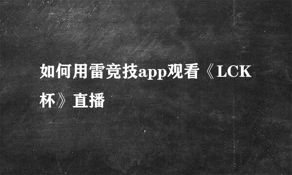 如何用雷竞技app观看《LCK杯》直播