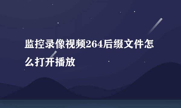 监控录像视频264后缀文件怎么打开播放